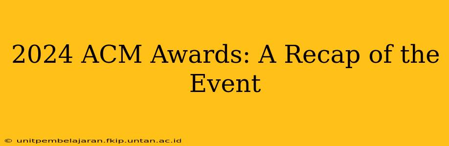 2024 ACM Awards: A Recap of the Event