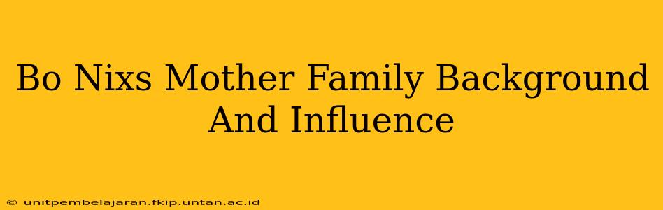 Bo Nixs Mother Family Background And Influence