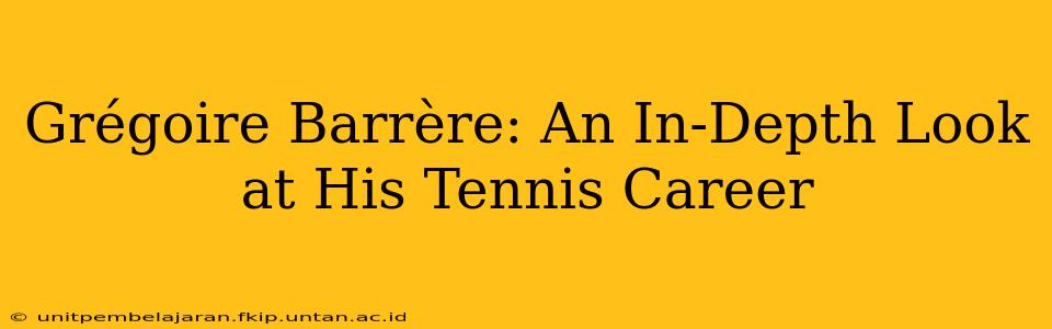 Grégoire Barrère: An In-Depth Look at His Tennis Career