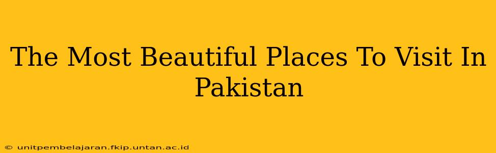 The Most Beautiful Places To Visit In Pakistan