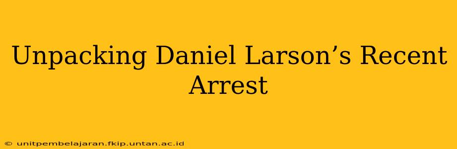 Unpacking Daniel Larson’s Recent Arrest