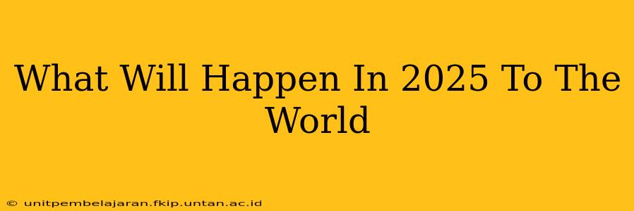 What Will Happen In 2025 To The World